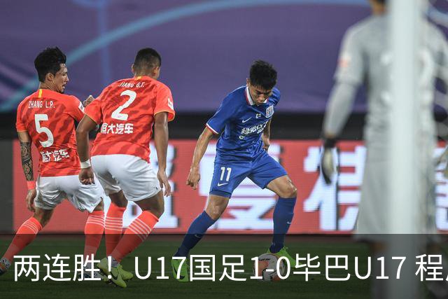 两连胜！U17国足1-0毕巴U17 程晟涵连场头球破门制胜赵松源中楣