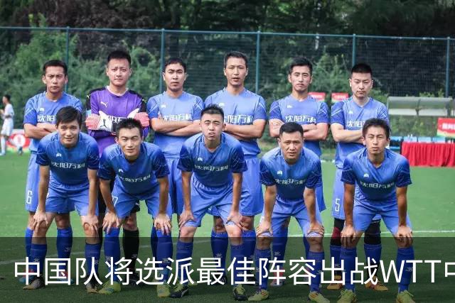 中国队将选派最佳阵容出战WTT中国大满贯赛
