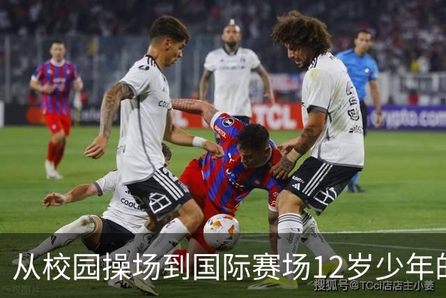 从校园操场到国际赛场12岁少年的足球逐梦之路