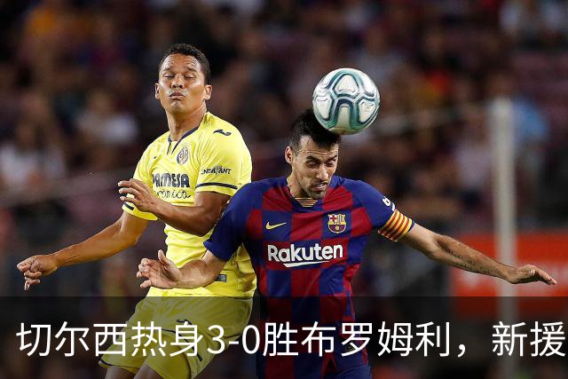 切尔西热身3-0胜布罗姆利，新援埃梅加连续两场破门，阿隆索取两连胜