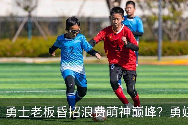 勇士老板昏招浪费萌神巅峰？勇媒：如果真想重建，就该送走库里追梦科尔