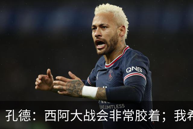 孔德：西阿大战会非常胶着；我希望好好休息回归巴萨