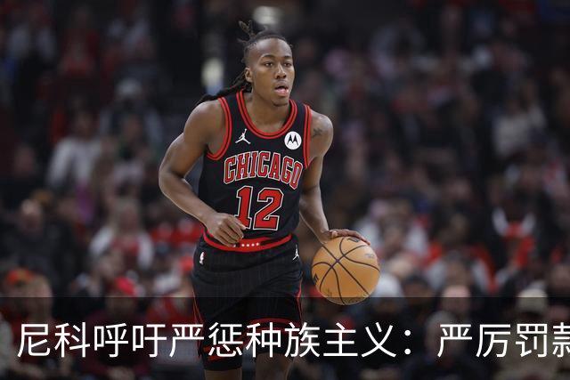尼科呼吁严惩种族主义：严厉罚款+追究刑责+精准识别
