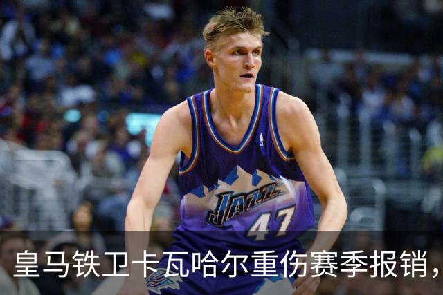 皇马铁卫卡瓦哈尔重伤赛季报销，恐无缘世界杯