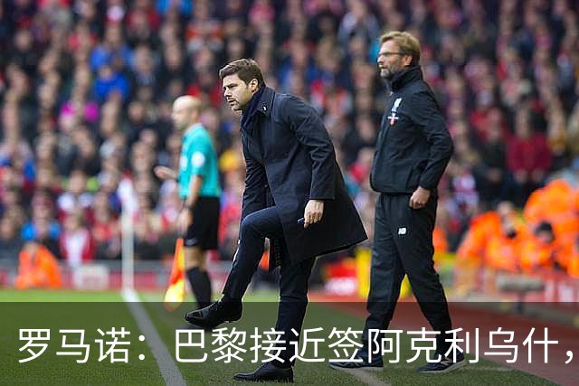 罗马诺：巴黎接近签阿克利乌什，迪奥曼德铁定加盟皇马