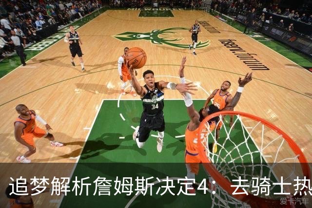 追梦解析詹姆斯决定4：去骑士热火夺冠难超以往 因舆论恩怨放弃勇士