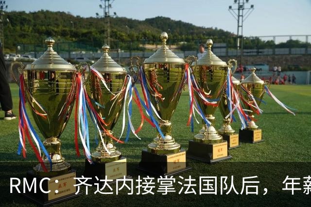 RMC：齐达内接掌法国队后，年薪不太可能被限制在45万欧元内