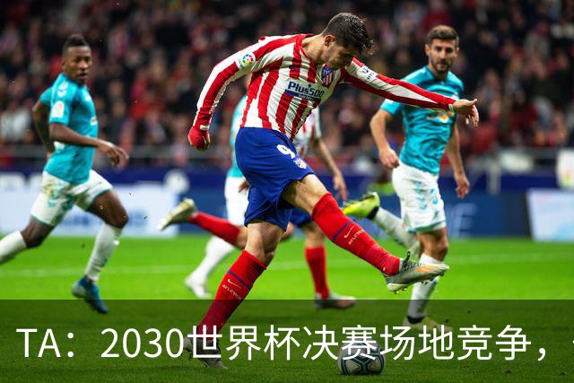 TA：2030世界杯决赛场地竞争，伯纳乌领先诺坎普